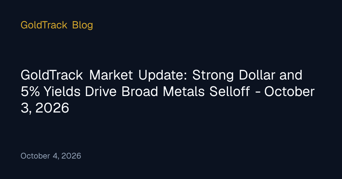 GoldTrack Market Update: Strong Dollar and 5% Yields Drive Broad Metals ...